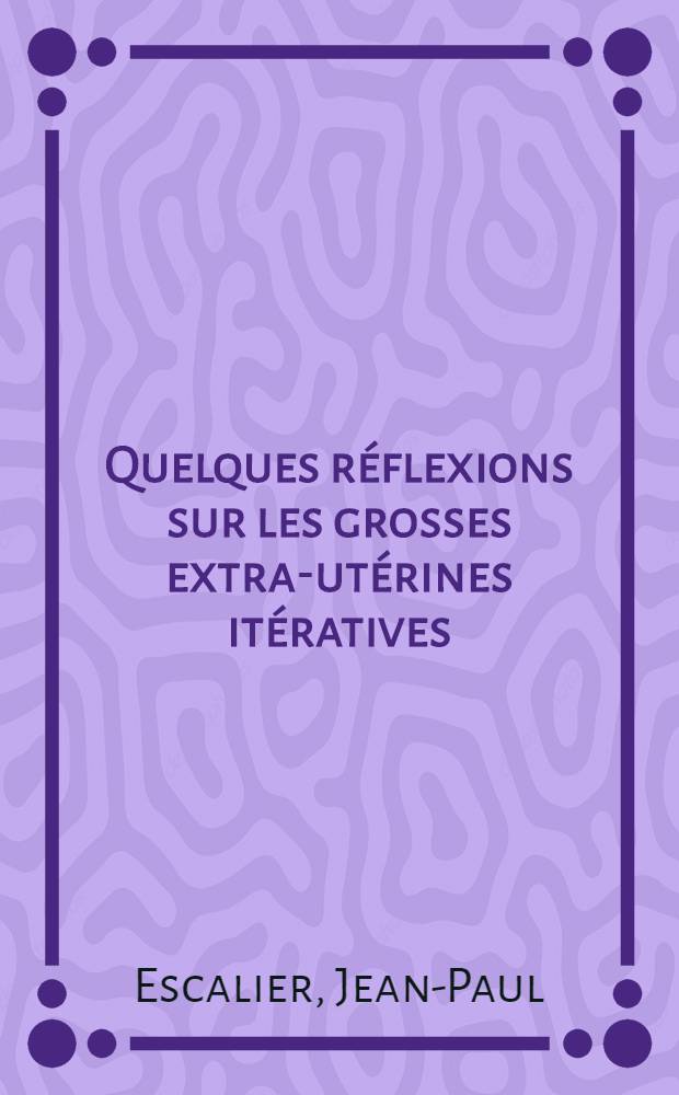 Quelques réflexions sur les grosses extra-utérines itératives : Thèse pour le doctorat en méd. présentée ..