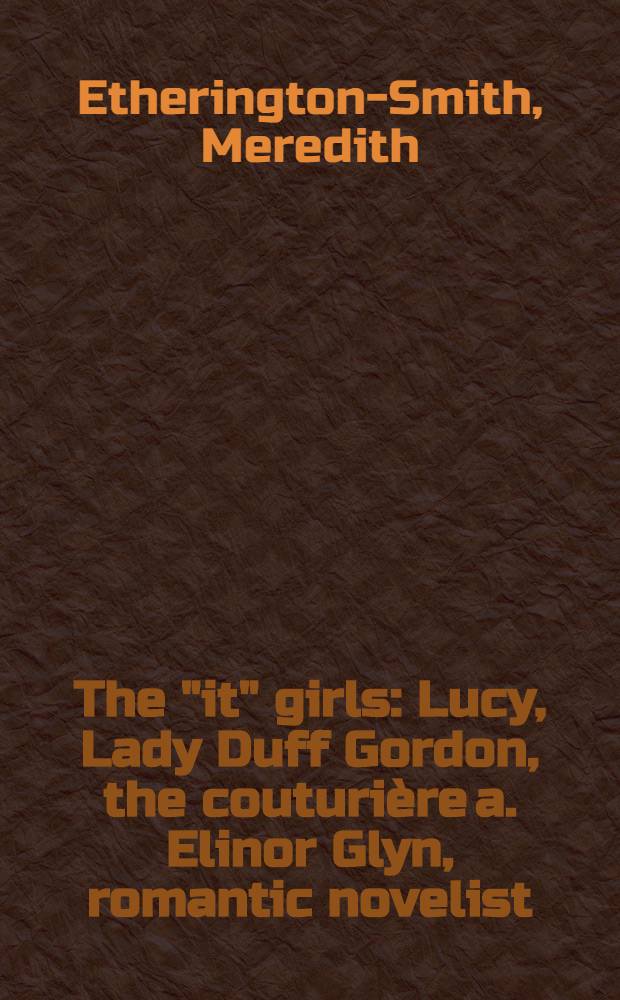 The "it" girls : Lucy, Lady Duff Gordon, the couturière a. Elinor Glyn, romantic novelist