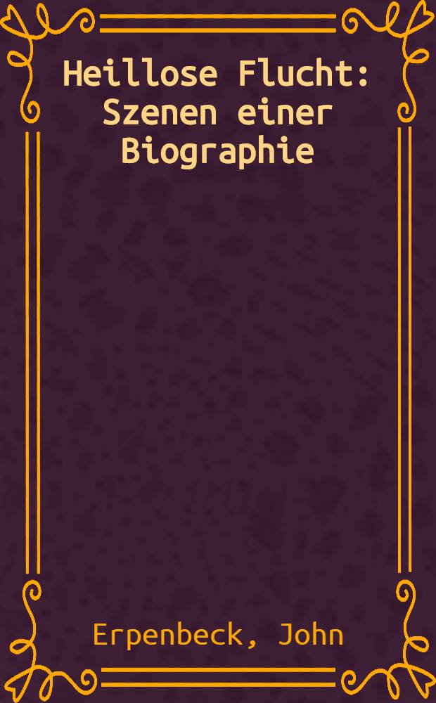 Heillose Flucht : Szenen einer Biographie