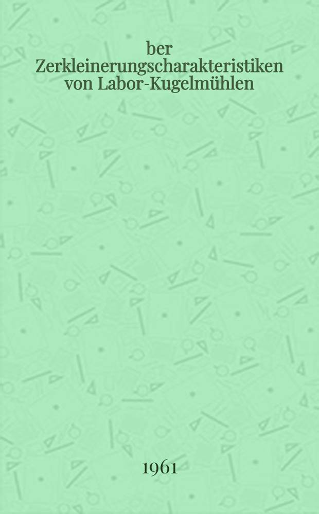 Über Zerkleinerungscharakteristiken von Labor-Kugelmühlen : Von der Eidgenössischen techn. Hochschule in Zürich ... genehmigte Promotionsarbeit