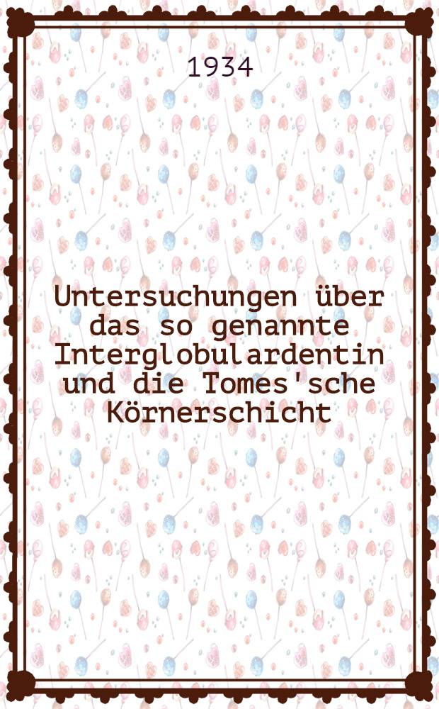 Untersuchungen &uuml;ber das so genannte Interglobulardentin und die Tomes'sche K&ouml;rnerschicht : Akad. Abhandlung