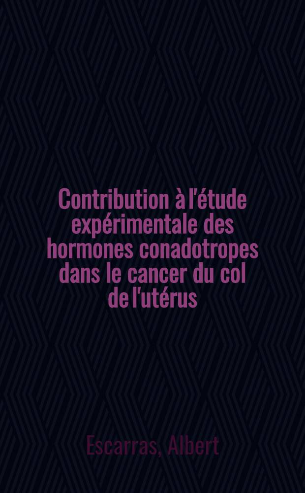 Contribution à l'étude expérimentale des hormones conadotropes dans le cancer du col de l'utérus : Travail du Centre anticancéreux et du Laboratoire de médecine expérimentale de la faculté : Thèse