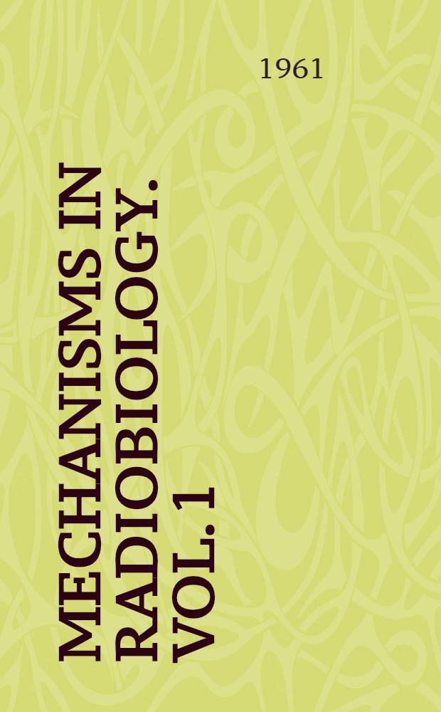 Mechanisms in radiobiology. Vol. 1 : General principles