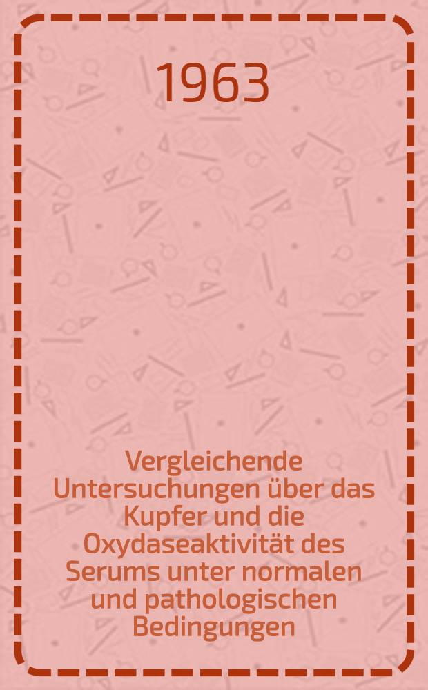 Vergleichende Untersuchungen über das Kupfer und die Oxydaseaktivität des Serums unter normalen und pathologischen Bedingungen : Inaug.-Diss. ... der ... Univ. zu Bonn