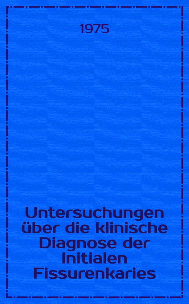 Untersuchungen &uuml;ber die klinische Diagnose der Initialen Fissurenkaries : Inaug.-Diss. ... der Med. Fak. der ... Univ. Mainz ..