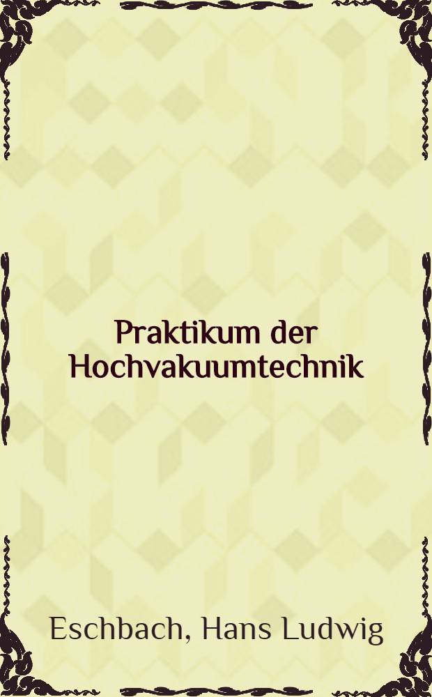 Praktikum der Hochvakuumtechnik : Erzeugung und Messung niedriger Drucke