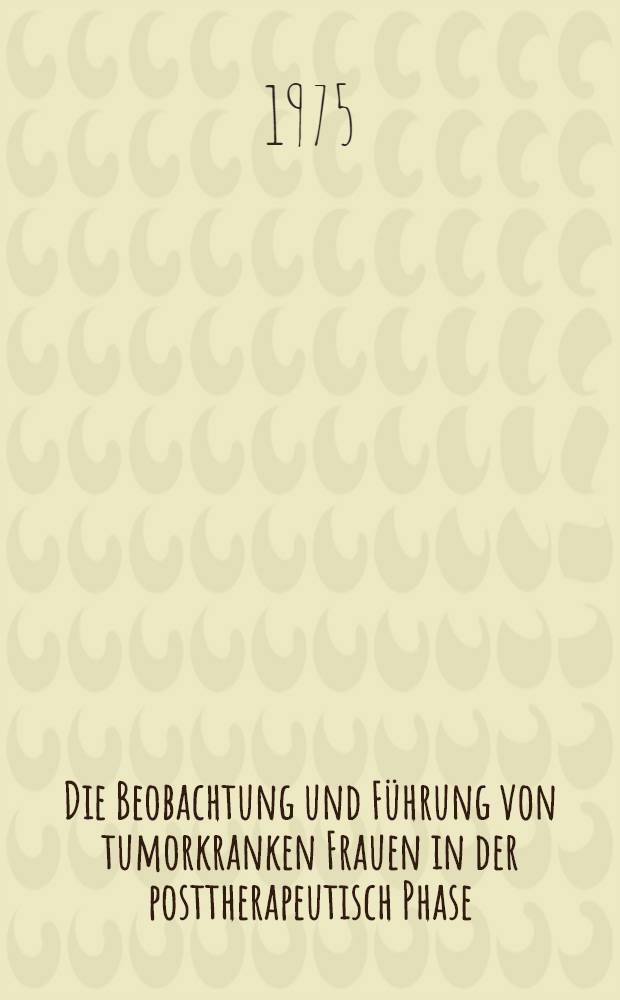 Die Beobachtung und Führung von tumorkranken Frauen in der posttherapeutisch Phase : Inaug.-Diss. ... [der Med.-Fak.] der ... Univ. Mainz ... T. 1 : Organisation und Methodik