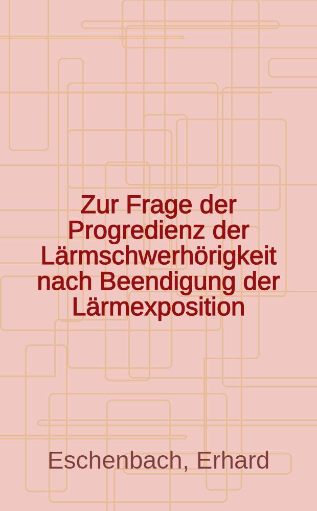 Zur Frage der Progredienz der Lärmschwerhörigkeit nach Beendigung der Lärmexposition : Inaug.-Diss