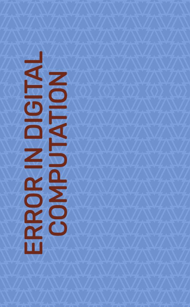 Error in digital computation : Proceedings of an Advanced seminar conducted by the Mathematics research center, United States Army, at the Univ. of Wisconsin, Madison, ..