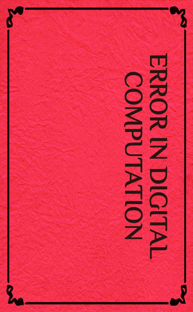 Error in digital computation : Proceedings of an Advanced seminar conducted by the Mathematics research center, United States Army, at the Univ. of Wisconsin, Madison, ... Vol. 1 : Error in digital computation