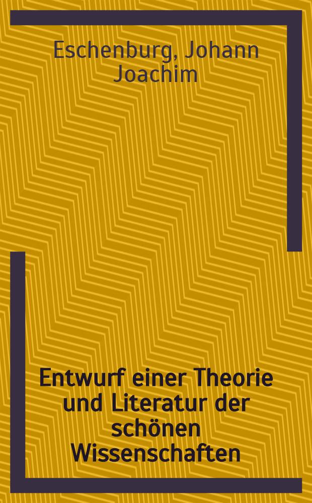 Entwurf einer Theorie und Literatur der schönen Wissenschaften : Zur Grundlage bey Vorlesungen