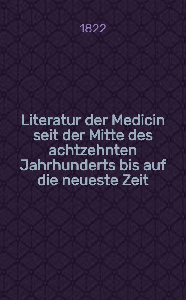 Literatur der Medicin seit der Mitte des achtzehnten Jahrhunderts bis auf die neueste Zeit