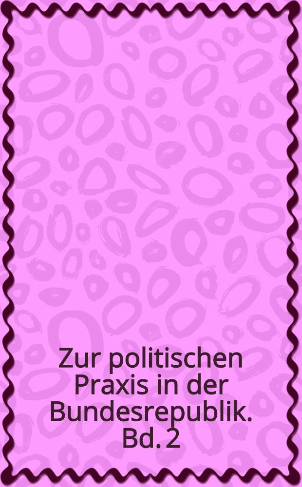 Zur politischen Praxis in der Bundesrepublik. Bd. 2 : Kritische Betrachtungen 1961-1965