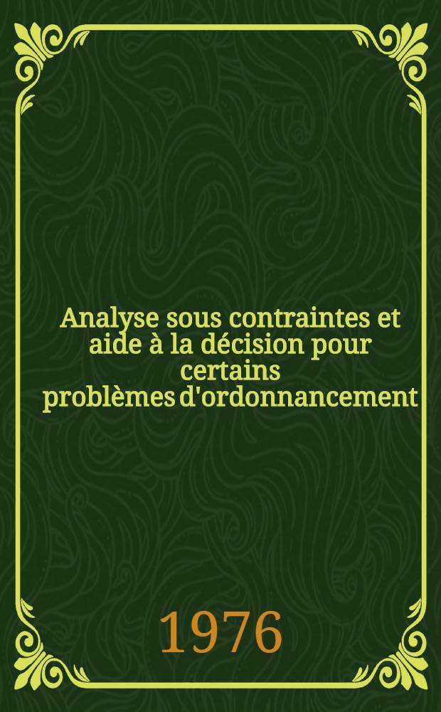 Analyse sous contraintes et aide à la décision pour certains problèmes d'ordonnancement : Thèse prés. à l'Univ. Paul-Sabatier de Toulouse ..