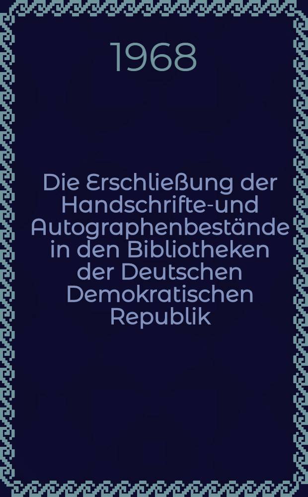 Die Erschließung der Handschriften- und Autographenbestände in den Bibliotheken der Deutschen Demokratischen Republik : Vorträge und Berichte