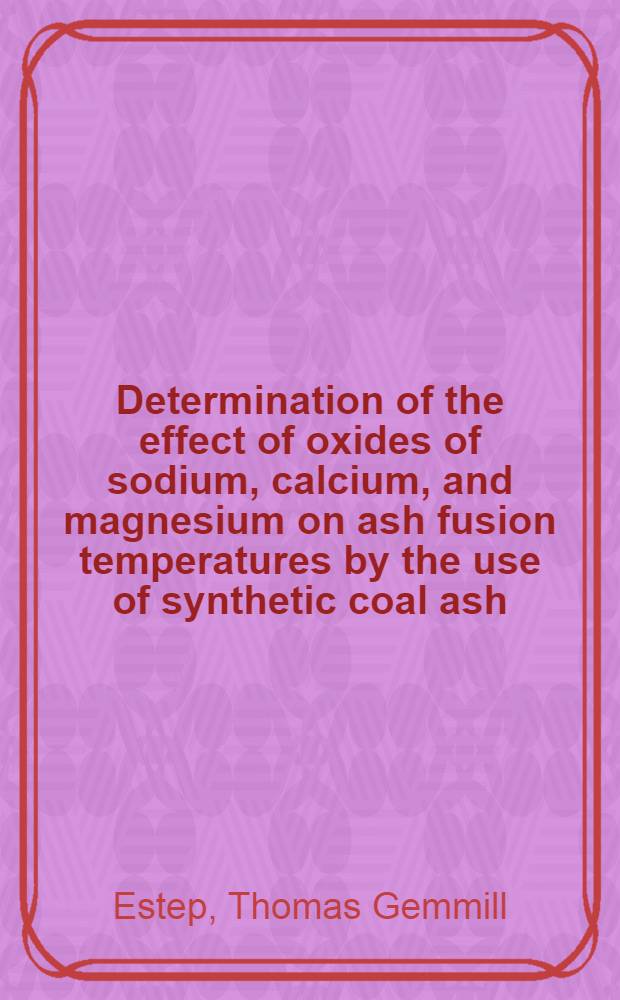 ... Determination of the effect of oxides of sodium, calcium, and magnesium on ash fusion temperatures by the use of synthetic coal ash