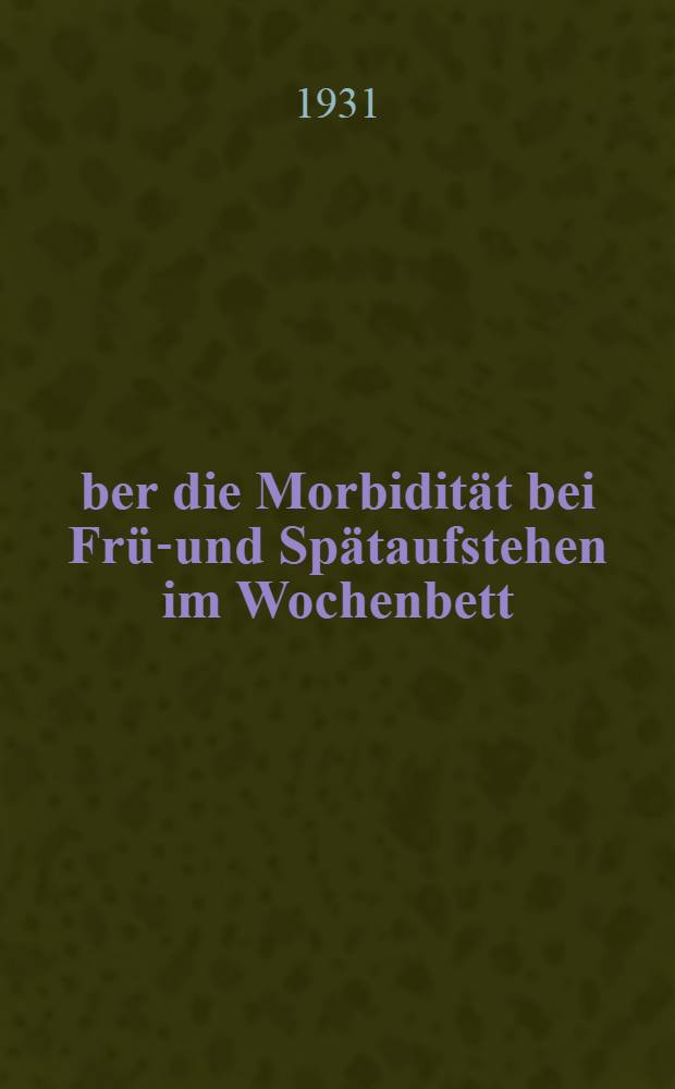 Über die Morbidität bei Früh- und Spätaufstehen im Wochenbett : Universitäts-Frauenklinik zu Würzburg in den Jahren 1919 mit 1929 : Inaug. Diss