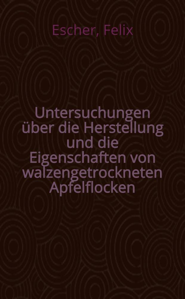 Untersuchungen über die Herstellung und die Eigenschaften von walzengetrockneten Apfelflocken : Abhandl. ... der Eidgenössischen techn. Hochschule Zürich