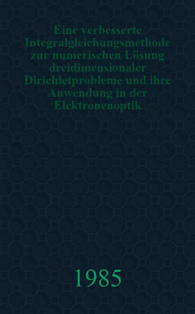 Eine verbesserte Integralgleichungsmethode zur numerischen Lösung dreidimensionaler Dirichletprobleme und ihre Anwendung in der Elektronenoptik : Diss