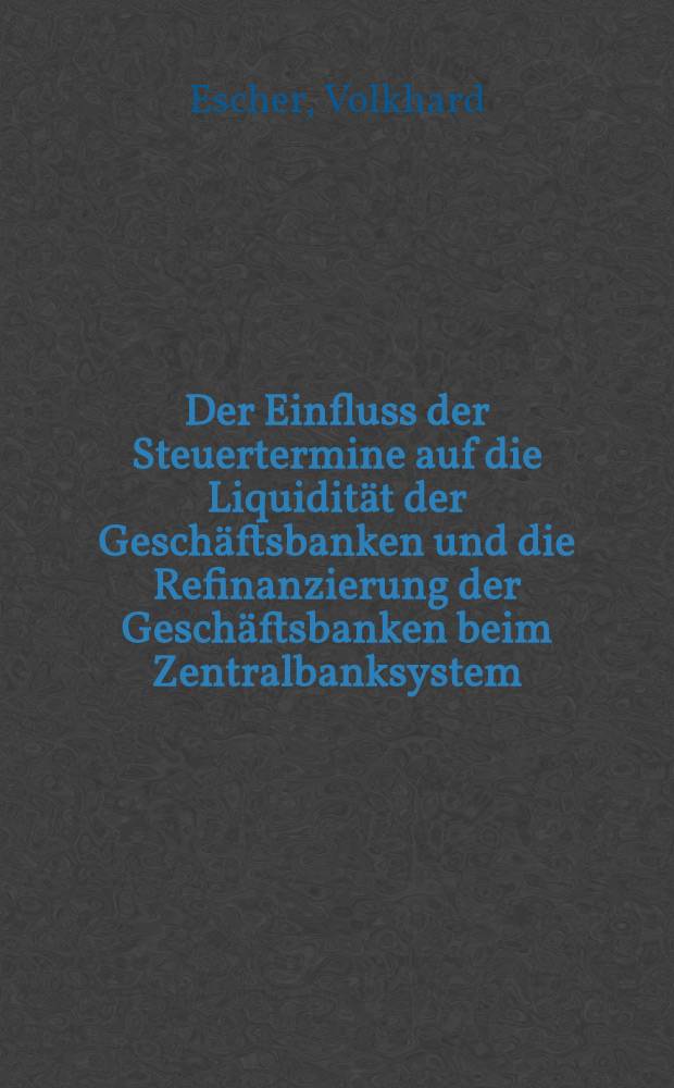 Der Einfluss der Steuertermine auf die Liquidität der Geschäftsbanken und die Refinanzierung der Geschäftsbanken beim Zentralbanksystem : Inaug.-Diss. zur Erlangung des Doktorgrades Wissenschafts- und Sozialwissenschaftlichen Fakultät der Univ. zu Köln ..