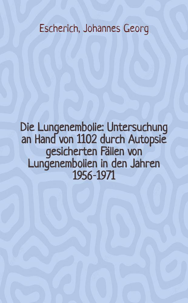 Die Lungenembolie : Untersuchung an Hand von 1102 durch Autopsie gesicherten Fällen von Lungenembolien in den Jahren 1956-1971 : Inaug.-Diss. ... der Med. Fak. der ... Univ. Erlangen-Nürnberg