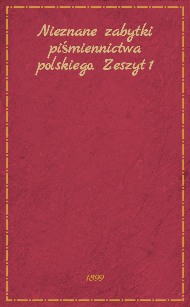 Nieznane zabytki piśmiennictwa polskiego. Zeszyt 1 : Kazania niedzielne i świąteczne nieznanego autora