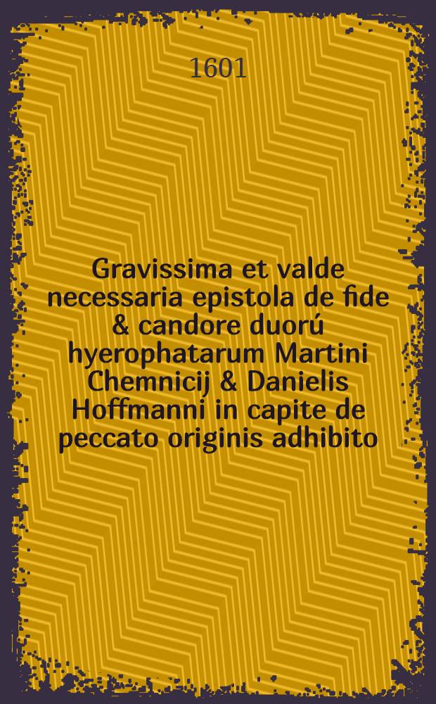 Gravissima et valde necessaria epistola de fide & candore duorú hyerophatarum Martini Chemnicij & Danielis Hoffmanni in capite de peccato originis adhibito