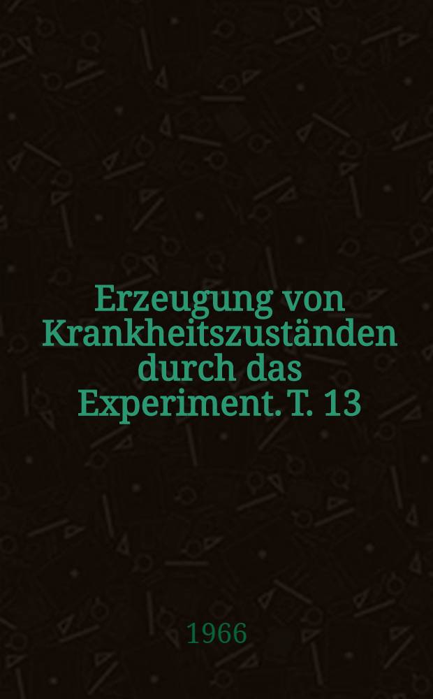 Erzeugung von Krankheitszuständen durch das Experiment. T. 13 : Tumoren