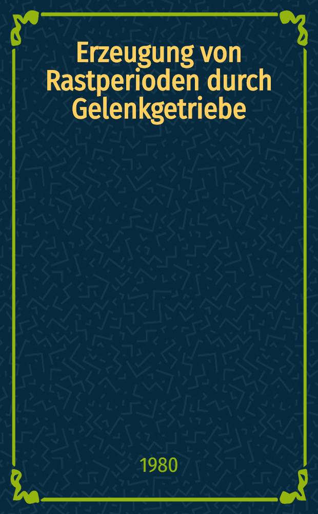Erzeugung von Rastperioden durch Gelenkgetriebe : Sammelbd
