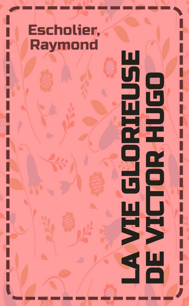 La vie glorieuse de Victor Hugo