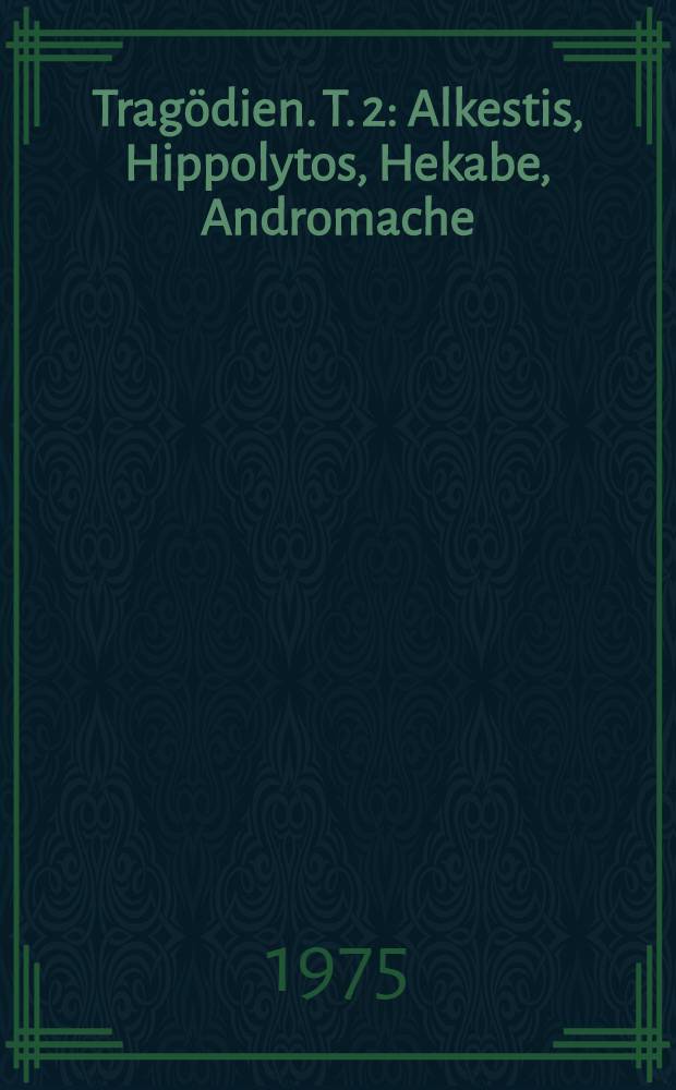 Trag&ouml;dien. T. 2 : Alkestis, Hippolytos, Hekabe, Andromache