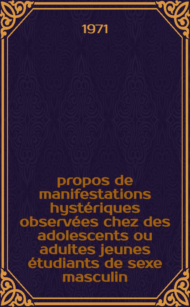 À propos de manifestations hystériques observées chez des adolescents ou adultes jeunes étudiants de sexe masculin : Thèse ..