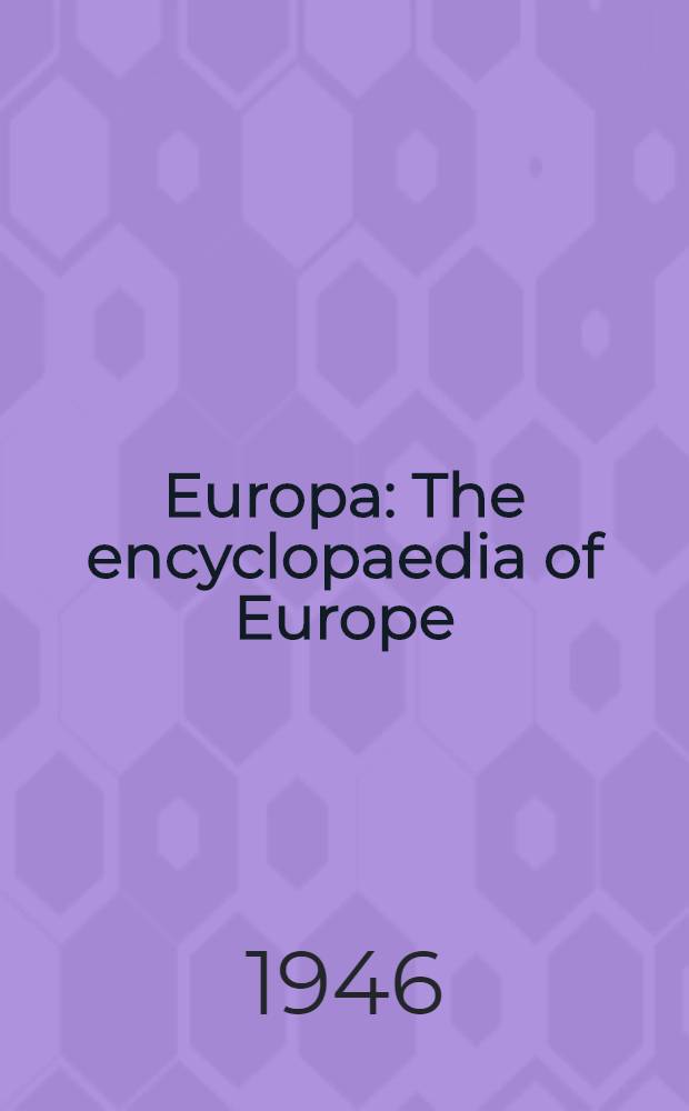 Europa : The encyclopaedia of Europe : A survey of world economic and social conditions : A directory of international administration, and of European political, industrial, financial cultural and scientific organisations