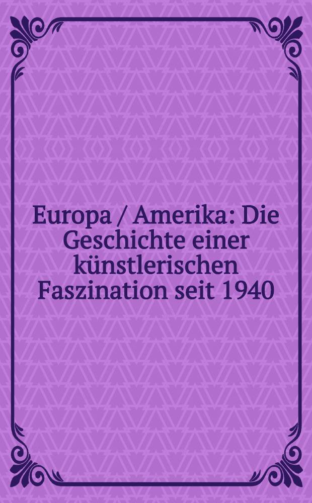 Europa / Amerika : Die Geschichte einer künstlerischen Faszination seit 1940 : Katalog der Ausst., Museum Ludwig, Köln, 6. Sept. - 30. Nov. 1986
