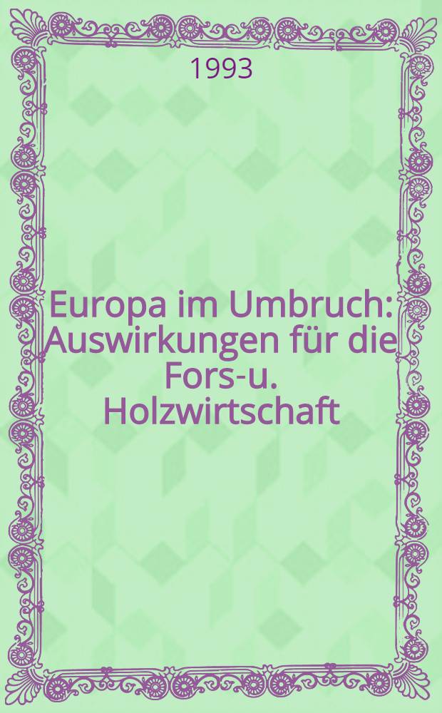Europa im Umbruch : Auswirkungen f&uuml;r die Forst- u. Holzwirtschaft : Aufgaben f&uuml;r die Forschung