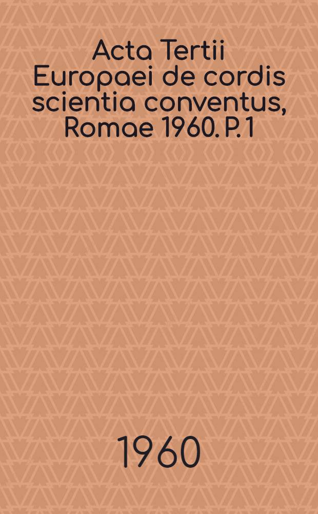 Acta Tertii Europaei de cordis scientia conventus, Romae 1960. P. 1 : Sermones, conviva, disputationes inter pares