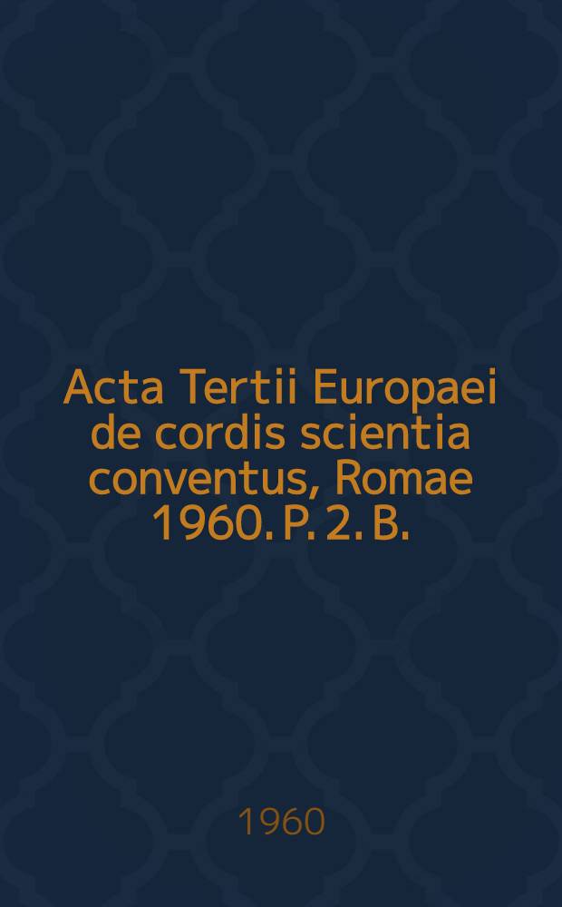 Acta Tertii Europaei de cordis scientia conventus, Romae 1960. P. 2. B. : Auditiones