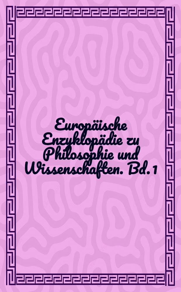 Europ&auml;ische Enzyklop&auml;die zu Philosophie und Wissenschaften. Bd. 1 : A - E