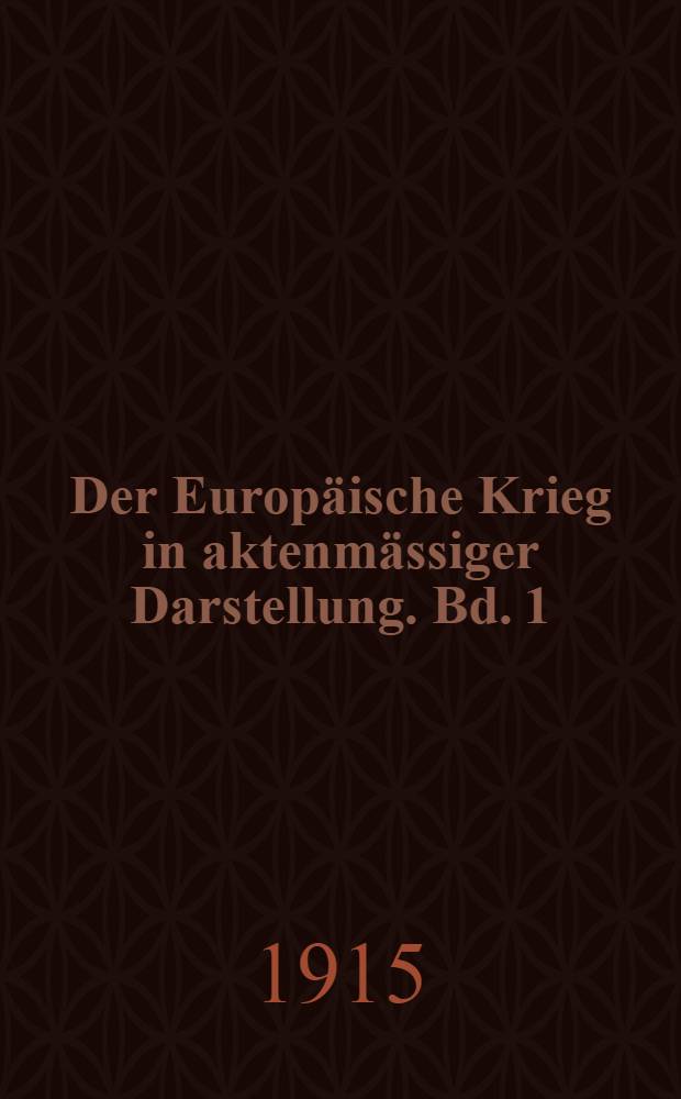 Der Europäische Krieg in aktenmässiger Darstellung. Bd. 1 : Juli - Dec. 1914