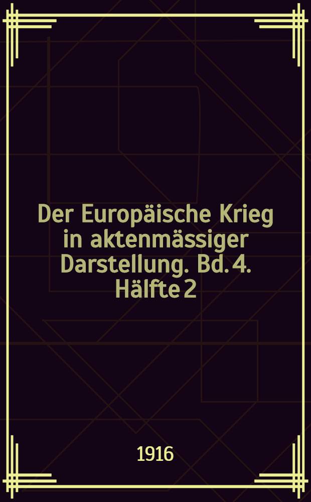 Der Europ&auml;ische Krieg in aktenm&auml;ssiger Darstellung. Bd. 4. H&auml;lfte 2 : April - Juni 1916