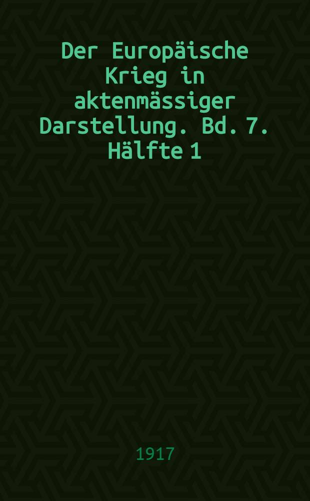 Der Europäische Krieg in aktenmässiger Darstellung. Bd. 7. Hälfte 1 : Juli - Sept. 1917