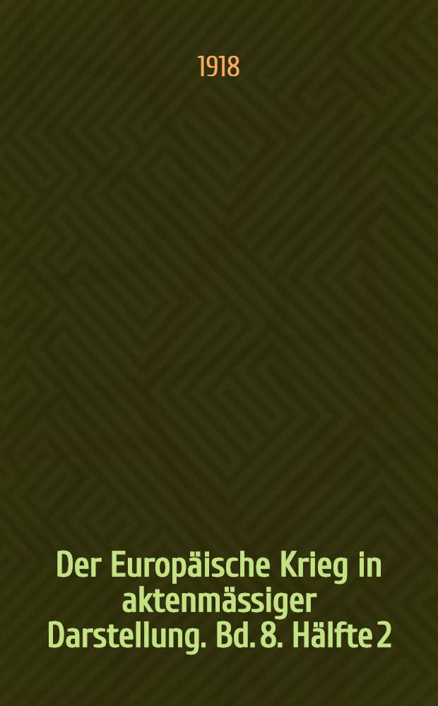 Der Europäische Krieg in aktenmässiger Darstellung. Bd. 8. Hälfte 2 : April - Juni 1918