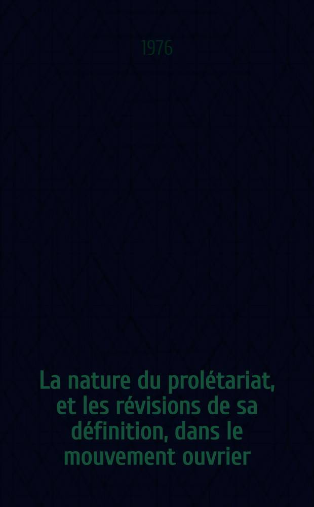 La nature du prolétariat, et les révisions de sa définition, dans le mouvement ouvrier : Tentative d'évaluation du prolétariat en France de 1886 à 1972 : Thèse prés. à l'Univ. des sciences sociales de Grenoble