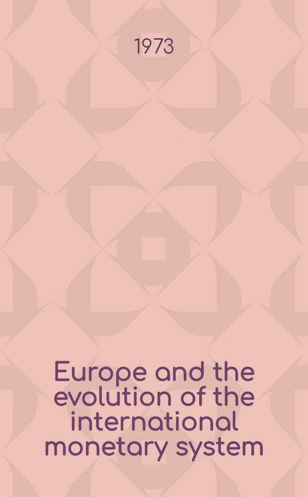 Europe and the evolution of the international monetary system : Proc. of the First conf. of the Intern. center for monetary and banking studies held in Geneva on January 13-15, 1972