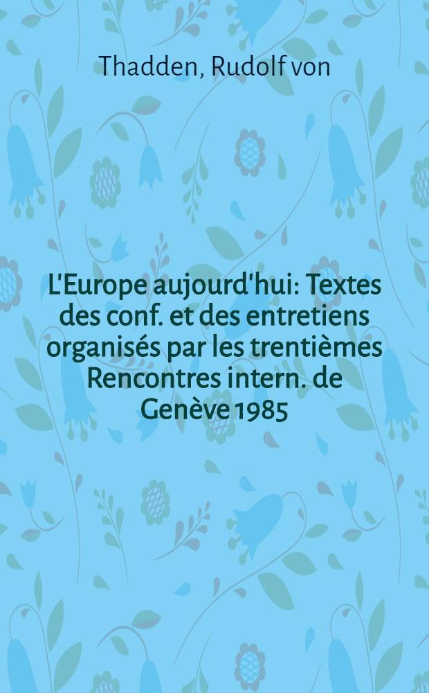 L'Europe aujourd'hui : Textes des conf. et des entretiens organisés par les trentièmes Rencontres intern. de Genève 1985