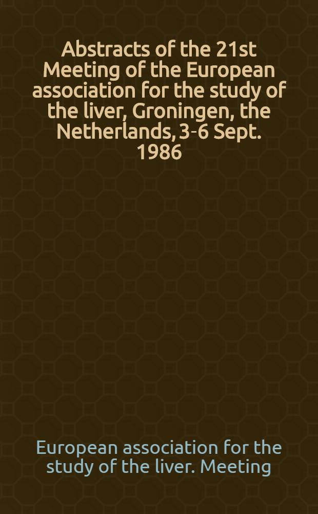 Abstracts of the 21st Meeting of the European association for the study of the liver, Groningen, the Netherlands, 3-6 Sept. 1986