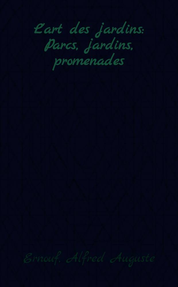 L'art des jardins : Parcs, jardins, promenades : Étude historique, principes de la composition des jardins, plantations : Décoration pittoresque et artistique des parcs et jardins publics : Traité pratique et didactique