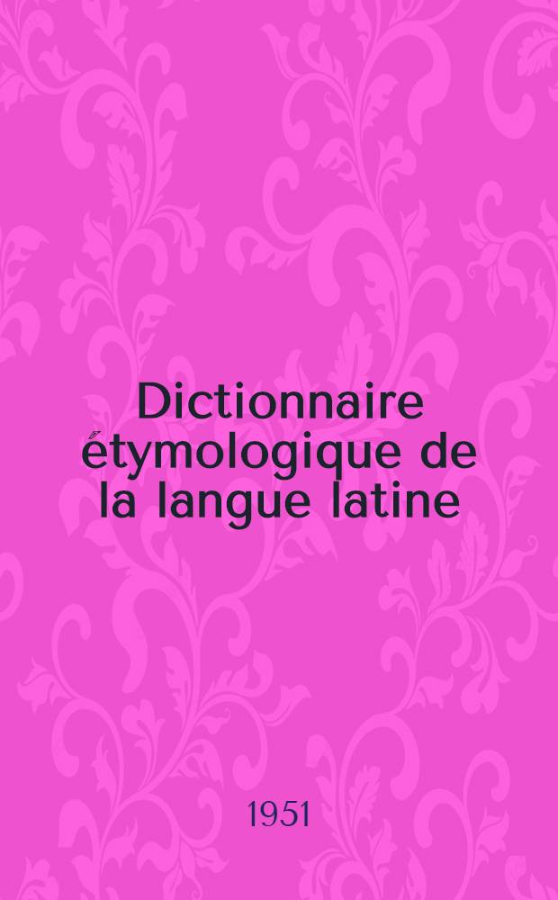 Dictionnaire étymologique de la langue latine : Histoire des mots