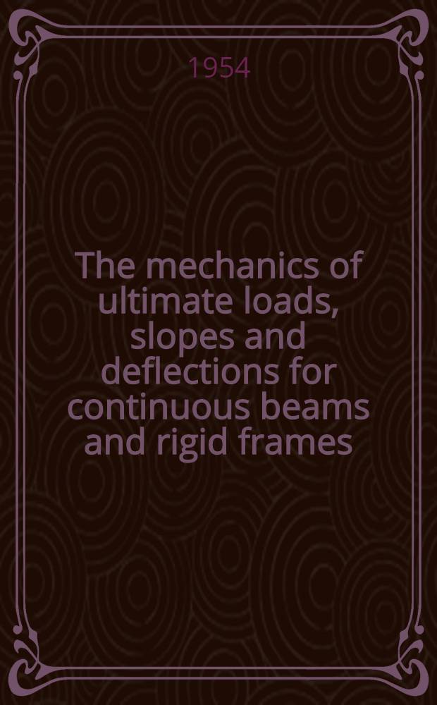 The mechanics of ultimate loads, slopes and deflections for continuous beams and rigid frames