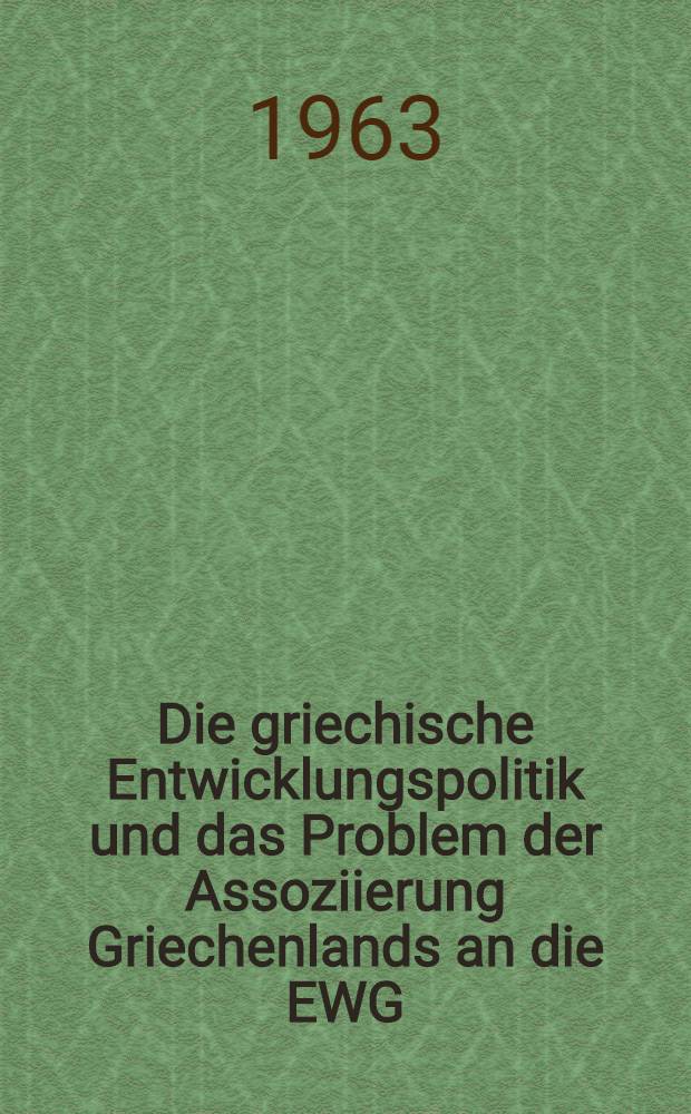 Die griechische Entwicklungspolitik und das Problem der Assoziierung Griechenlands an die EWG : Inaug.-Diss. ... der Univ. zu Köln